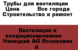 Трубы для вентиляции › Цена ­ 473 - Все города Строительство и ремонт » Вентиляция и кондиционирование   . Ненецкий АО,Волоковая д.